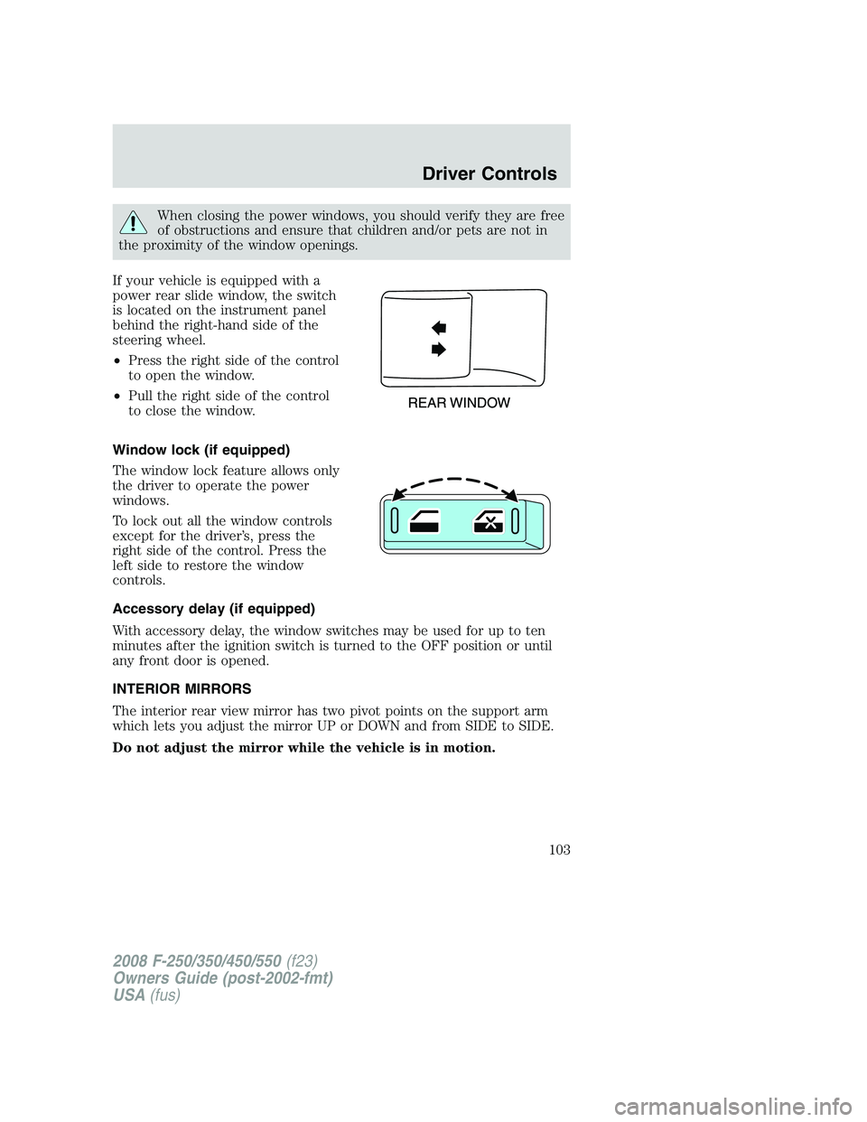 FORD F250 2008  Owners Manual When closing the power windows, you should verify they are free
of obstructions and ensure that children and/or pets are not in
the proximity of the window openings.
If your vehicle is equipped with a