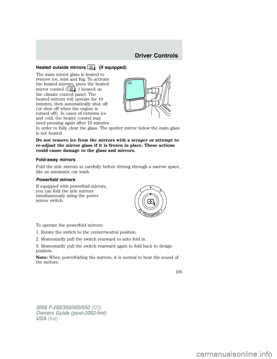 FORD F250 2008  Owners Manual Heated outside mirrors(if equipped)
The main mirror glass is heated to
remove ice, mist and fog. To activate
the heated mirrors, press the heated
mirror control (
) located on
the climate control pane