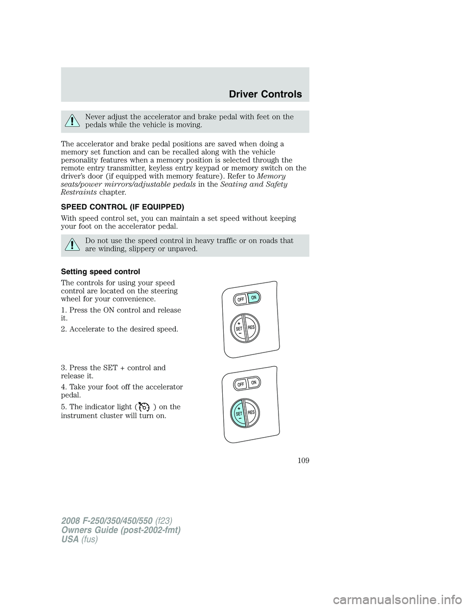 FORD F250 2008  Owners Manual Never adjust the accelerator and brake pedal with feet on the
pedals while the vehicle is moving.
The accelerator and brake pedal positions are saved when doing a
memory set function and can be recall