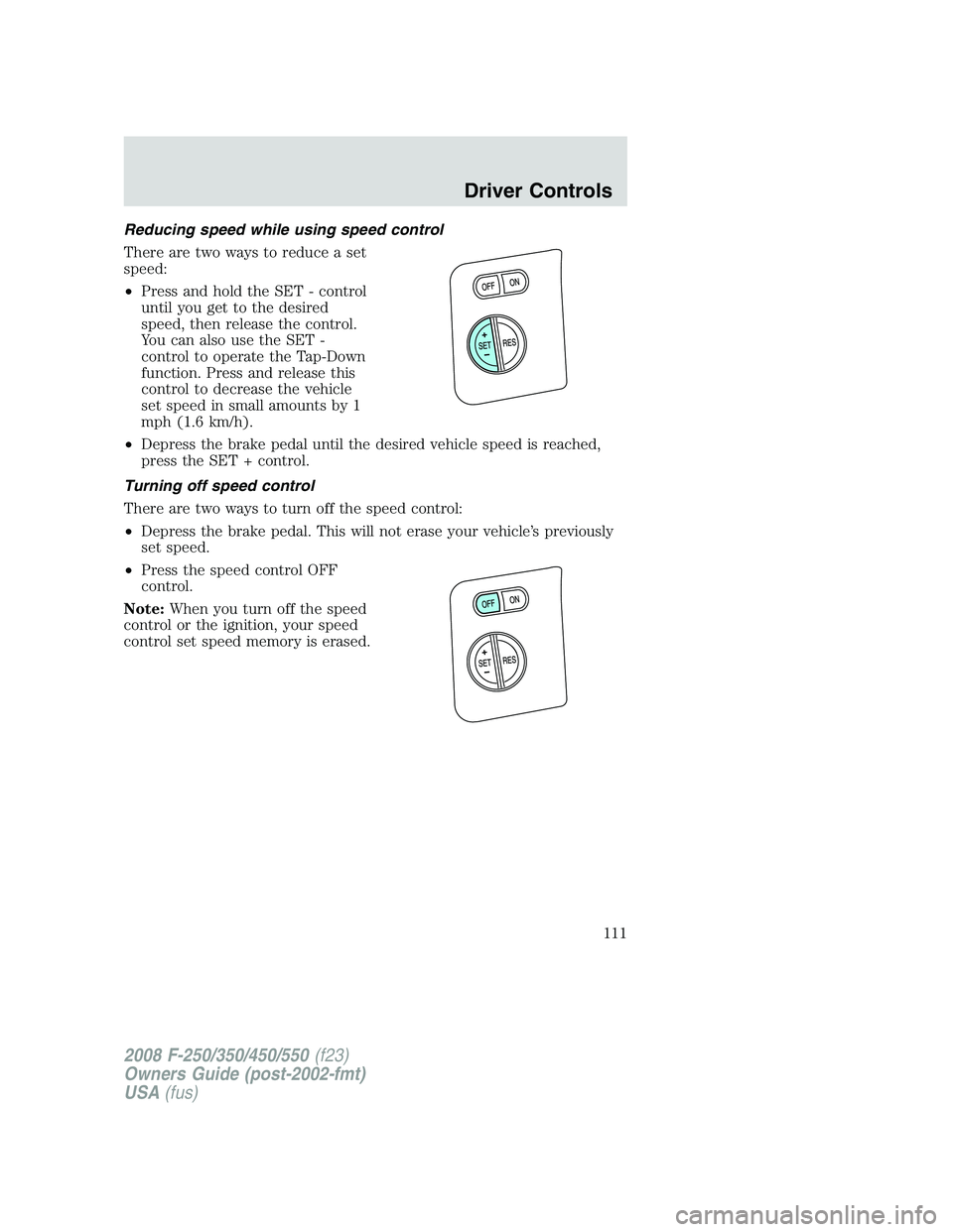 FORD F250 2008  Owners Manual Reducing speed while using speed control
There are two ways to reduce a set
speed:
•Press and hold the SET - control
until you get to the desired
speed, then release the control.
You can also use th