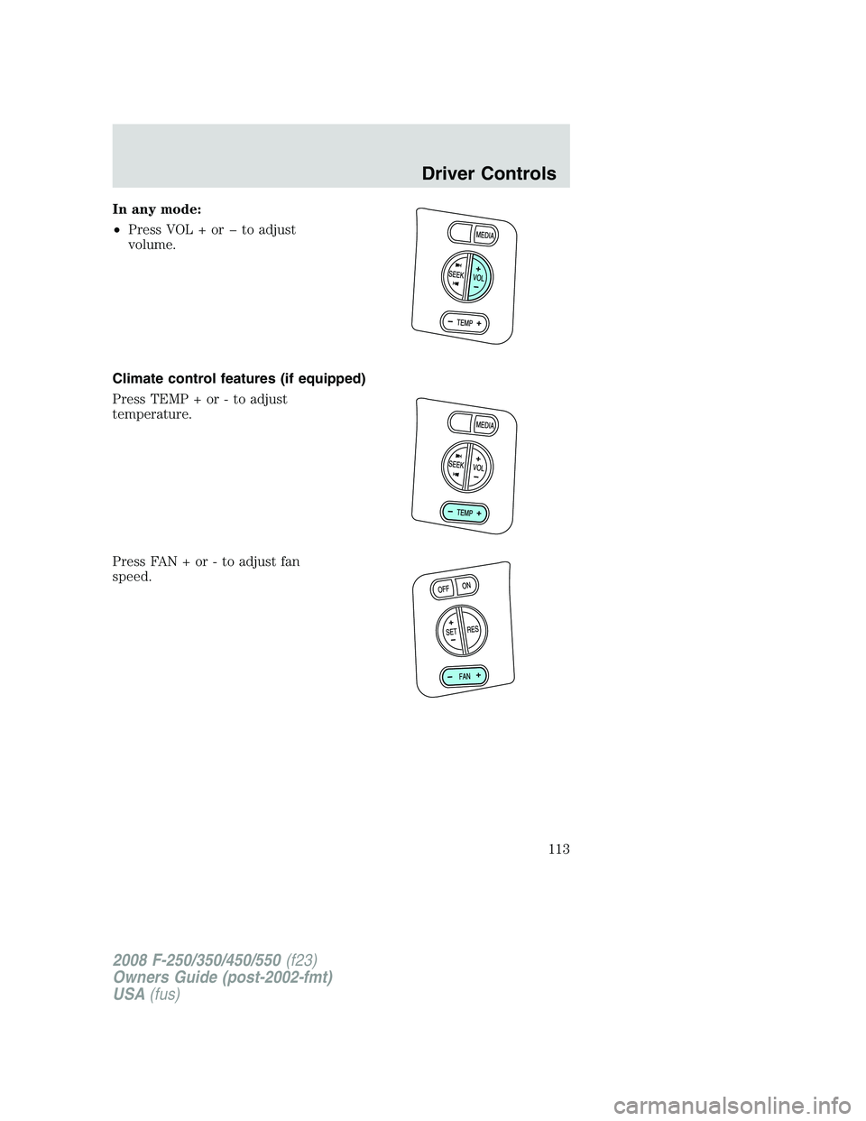 FORD F250 2008  Owners Manual In any mode:
•Press VOL + or � to adjust
volume.
Climate control features (if equipped)
Press TEMP + or - to adjust
temperature.
Press FAN + or - to adjust fan
speed.
2008 F-250/350/450/550(f23)
Own