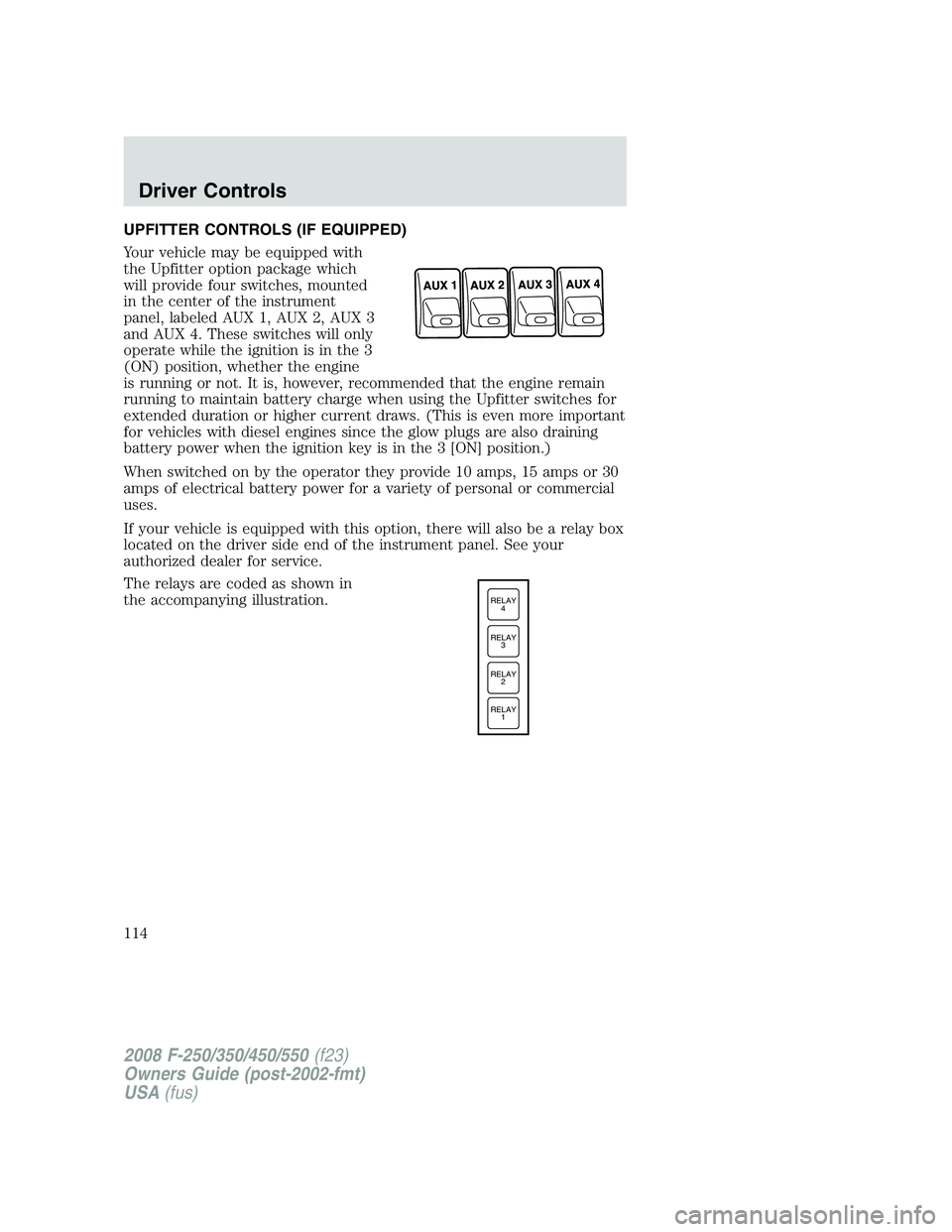 FORD F250 2008  Owners Manual UPFITTER CONTROLS (IF EQUIPPED)
Your vehicle may be equipped with
the Upfitter option package which
will provide four switches, mounted
in the center of the instrument
panel, labeled AUX 1, AUX 2, AUX