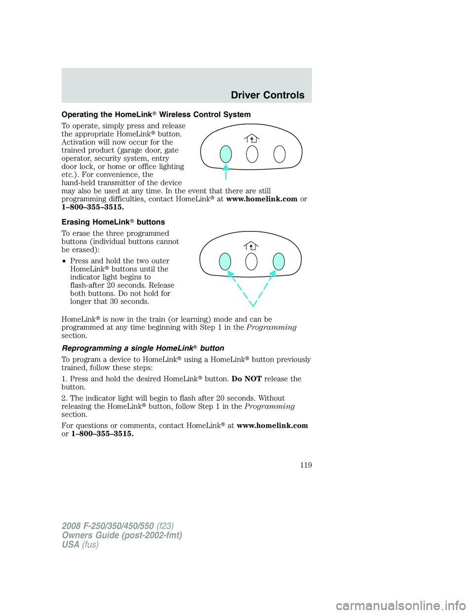 FORD F250 2008  Owners Manual Operating the HomeLinkWireless Control System
To operate, simply press and release
the appropriate HomeLinkbutton.
Activation will now occur for the
trained product (garage door, gate
operator, secu