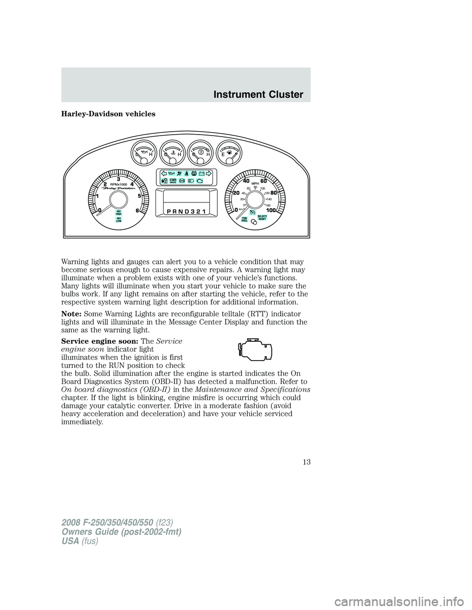 FORD F250 2008 User Guide Harley-Davidson vehicles
Warning lights and gauges can alert you to a vehicle condition that may
become serious enough to cause expensive repairs. A warning light may
illuminate when a problem exists 
