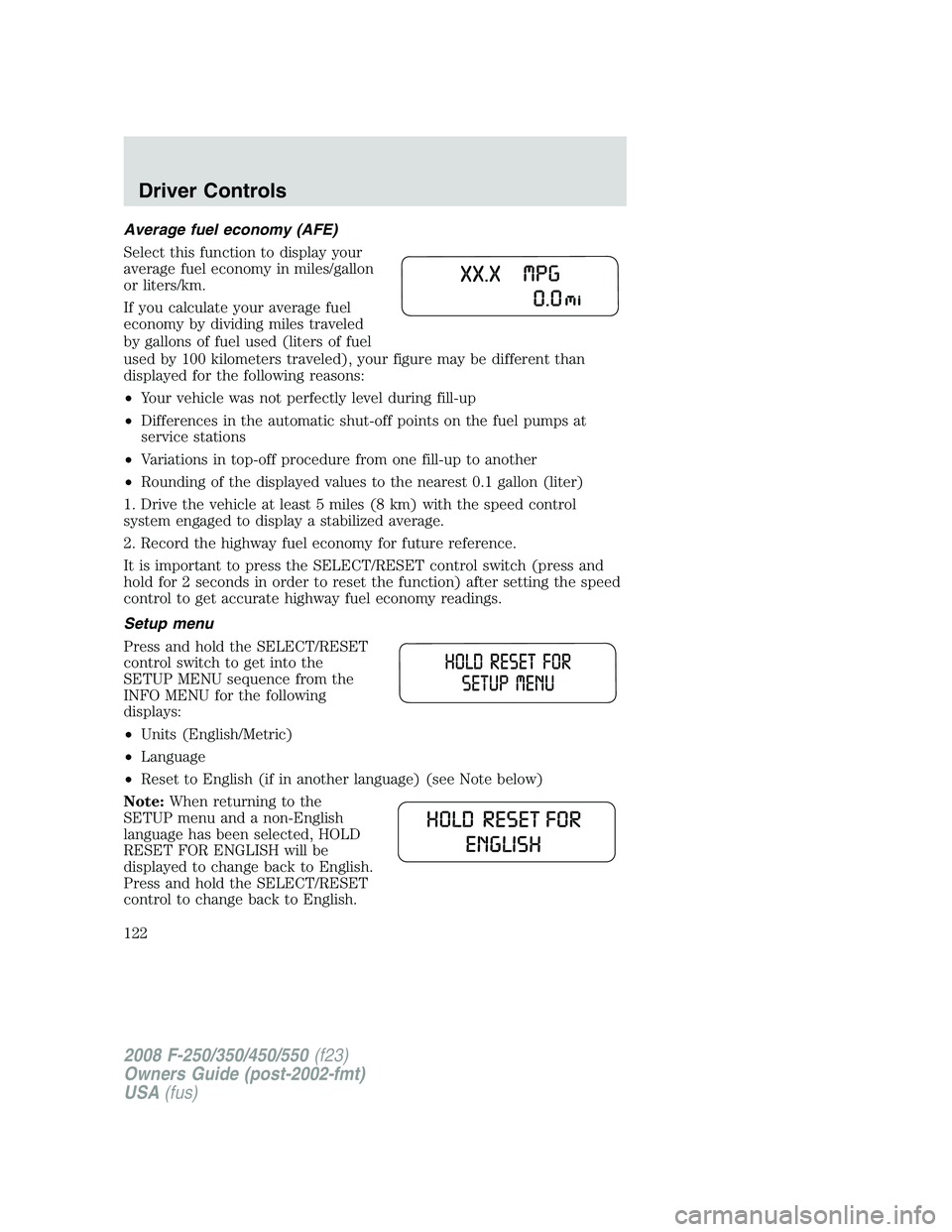 FORD F250 2008 Owners Manual Average fuel economy (AFE)
Select this function to display your
average fuel economy in miles/gallon
or liters/km.
If you calculate your average fuel
economy by dividing miles traveled
by gallons of f FORD F250 2008 Owners Manual Average fuel economy (AFE)
Select this function to display your
average fuel economy in miles/gallon
or liters/km.
If you calculate your average fuel
economy by dividing miles traveled
by gallons of f