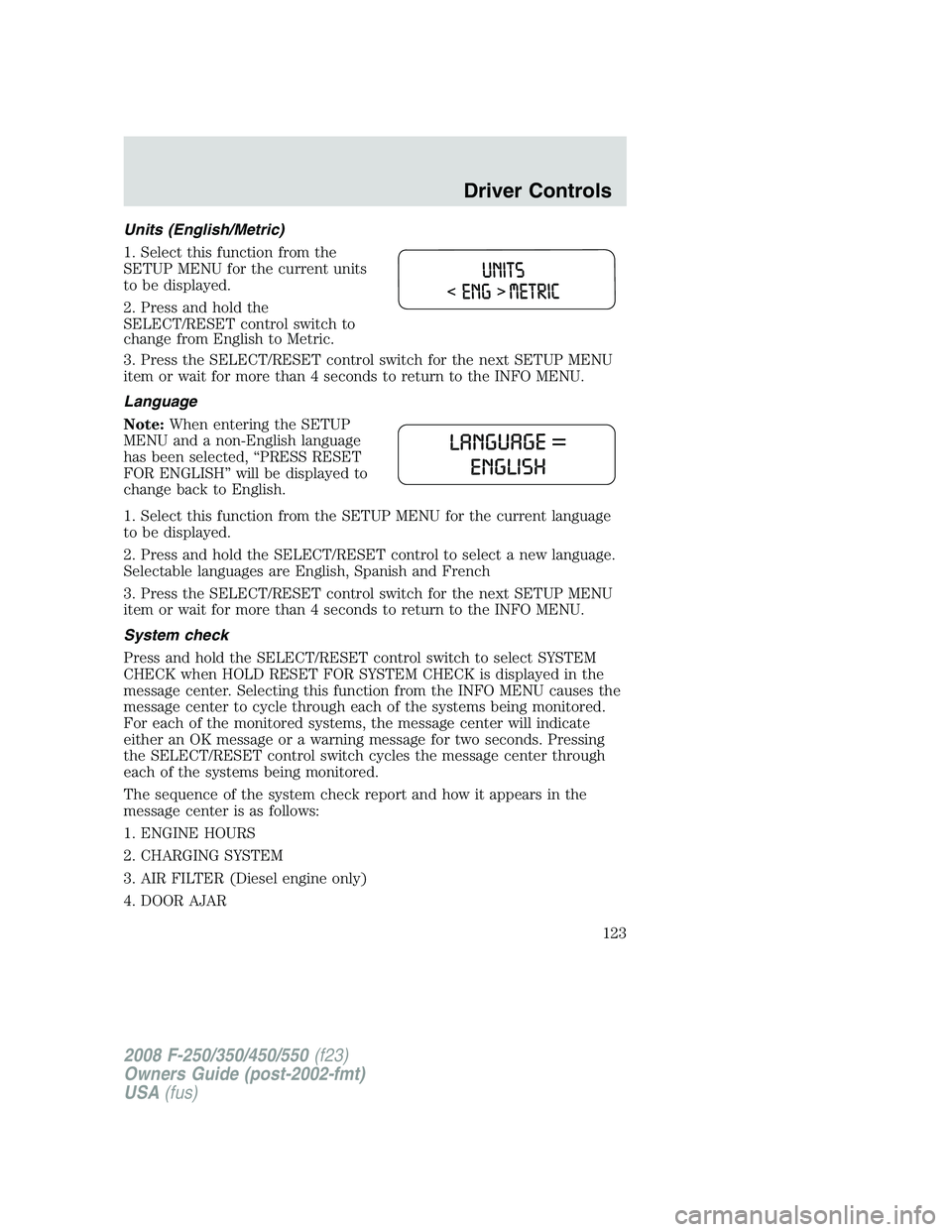 FORD F250 2008 Owners Manual Units (English/Metric)
1. Select this function from the
SETUP MENU for the current units
to be displayed.
2. Press and hold the
SELECT/RESET control switch to
change from English to Metric.
3. Press t FORD F250 2008 Owners Manual Units (English/Metric)
1. Select this function from the
SETUP MENU for the current units
to be displayed.
2. Press and hold the
SELECT/RESET control switch to
change from English to Metric.
3. Press t
