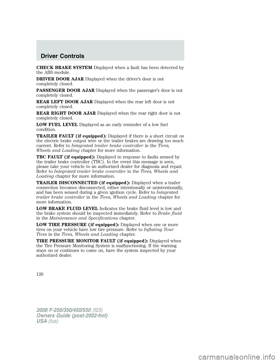 FORD F250 2008 Owners Manual CHECK BRAKE SYSTEMDisplayed when a fault has been detected by
the ABS module.
DRIVER DOOR AJARDisplayed when the driver’s door is not
completely closed.
PASSENGER DOOR AJARDisplayed when the passeng FORD F250 2008 Owners Manual CHECK BRAKE SYSTEMDisplayed when a fault has been detected by
the ABS module.
DRIVER DOOR AJARDisplayed when the driver’s door is not
completely closed.
PASSENGER DOOR AJARDisplayed when the passeng
