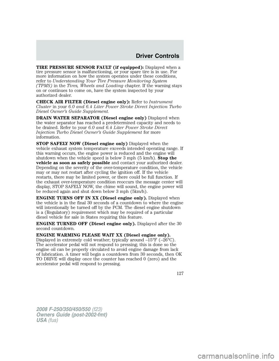 FORD F250 2008 Owners Manual TIRE PRESSURE SENSOR FAULT (if equipped):Displayed when a
tire pressure sensor is malfunctioning, or your spare tire is in use. For
more information on how the system operates under these conditions,
FORD F250 2008 Owners Manual TIRE PRESSURE SENSOR FAULT (if equipped):Displayed when a
tire pressure sensor is malfunctioning, or your spare tire is in use. For
more information on how the system operates under these conditions,