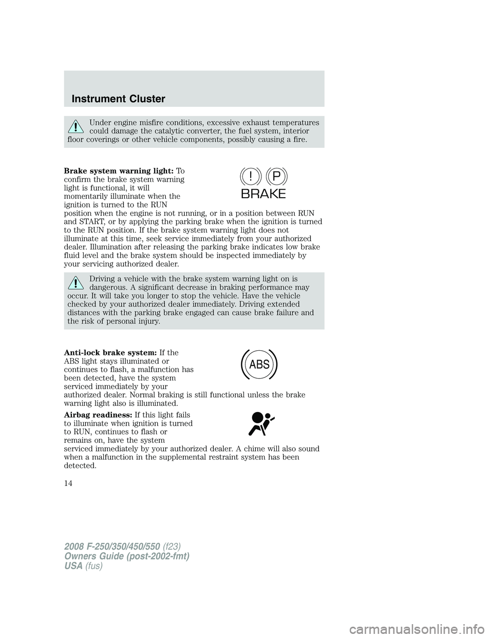 FORD F250 2008  Owners Manual Under engine misfire conditions, excessive exhaust temperatures
could damage the catalytic converter, the fuel system, interior
floor coverings or other vehicle components, possibly causing a fire.
Br