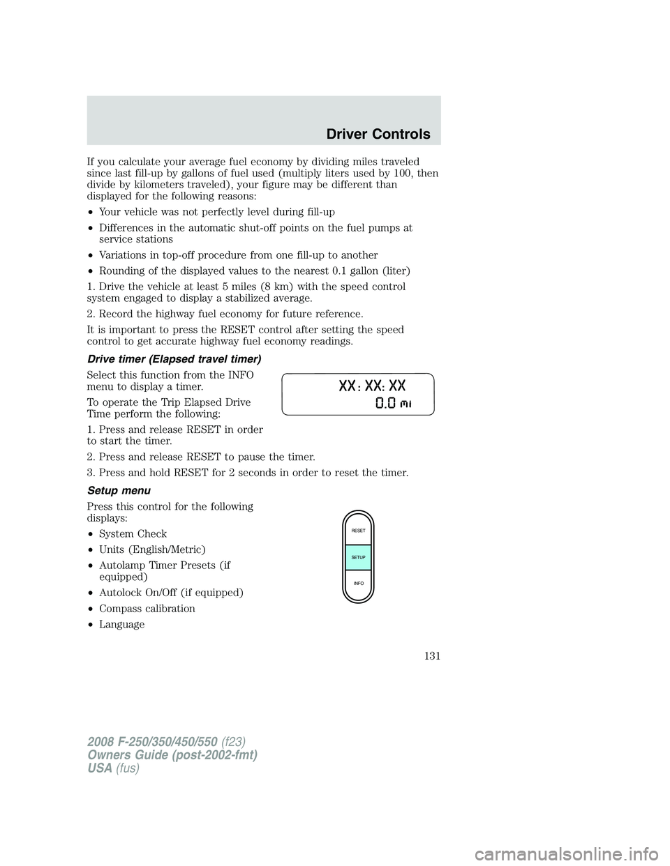 FORD F250 2008  Owners Manual If you calculate your average fuel economy by dividing miles traveled
since last fill-up by gallons of fuel used (multiply liters used by 100, then
divide by kilometers traveled), your figure may be d