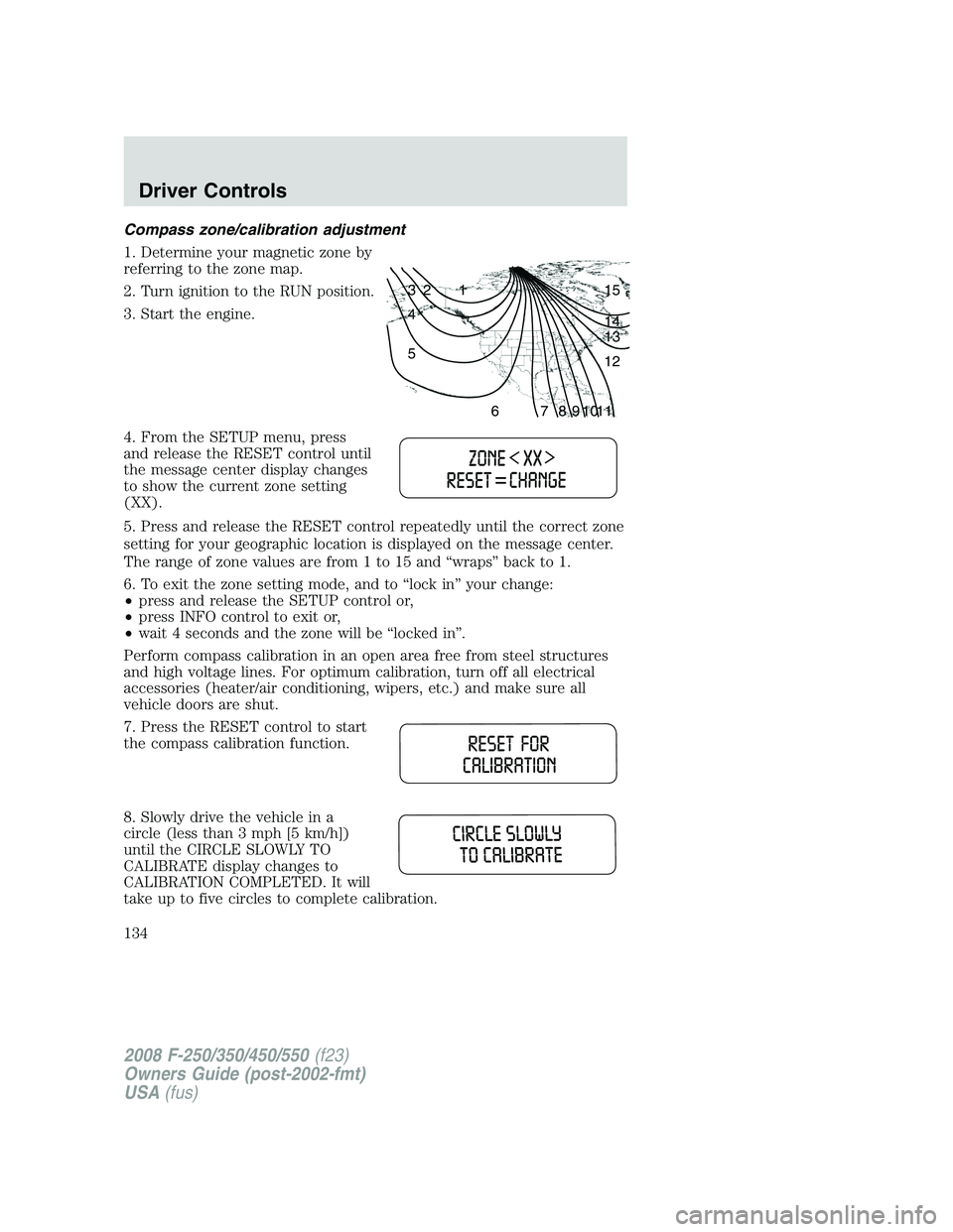 FORD F250 2008  Owners Manual Compass zone/calibration adjustment
1. Determine your magnetic zone by
referring to the zone map.
2. Turn ignition to the RUN position.
3. Start the engine.
4. From the SETUP menu, press
and release t
