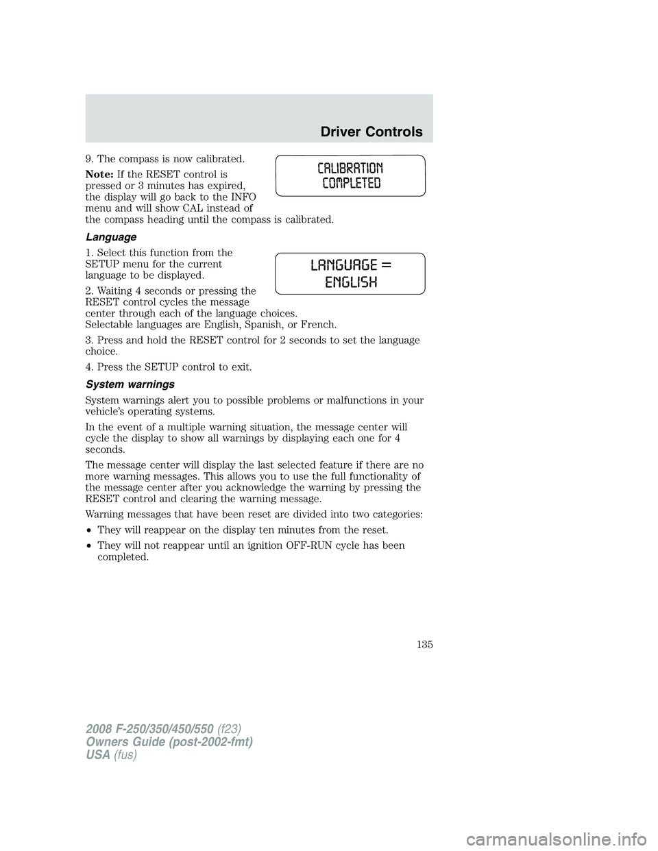 FORD F250 2008  Owners Manual 9. The compass is now calibrated.
Note:If the RESET control is
pressed or 3 minutes has expired,
the display will go back to the INFO
menu and will show CAL instead of
the compass heading until the co