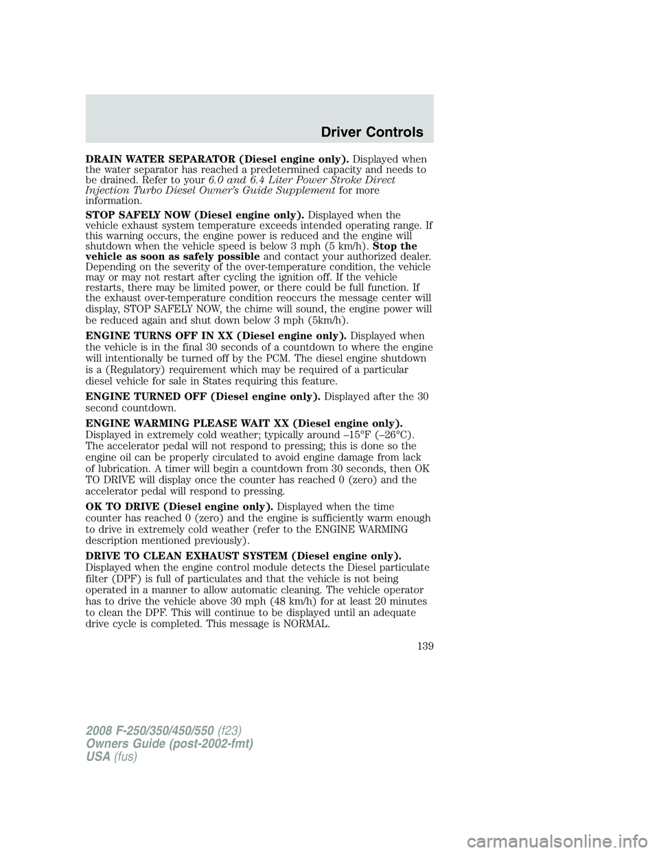 FORD F250 2008  Owners Manual DRAIN WATER SEPARATOR (Diesel engine only).Displayed when
the water separator has reached a predetermined capacity and needs to
be drained. Refer to your6.0 and 6.4 Liter Power Stroke Direct
Injection