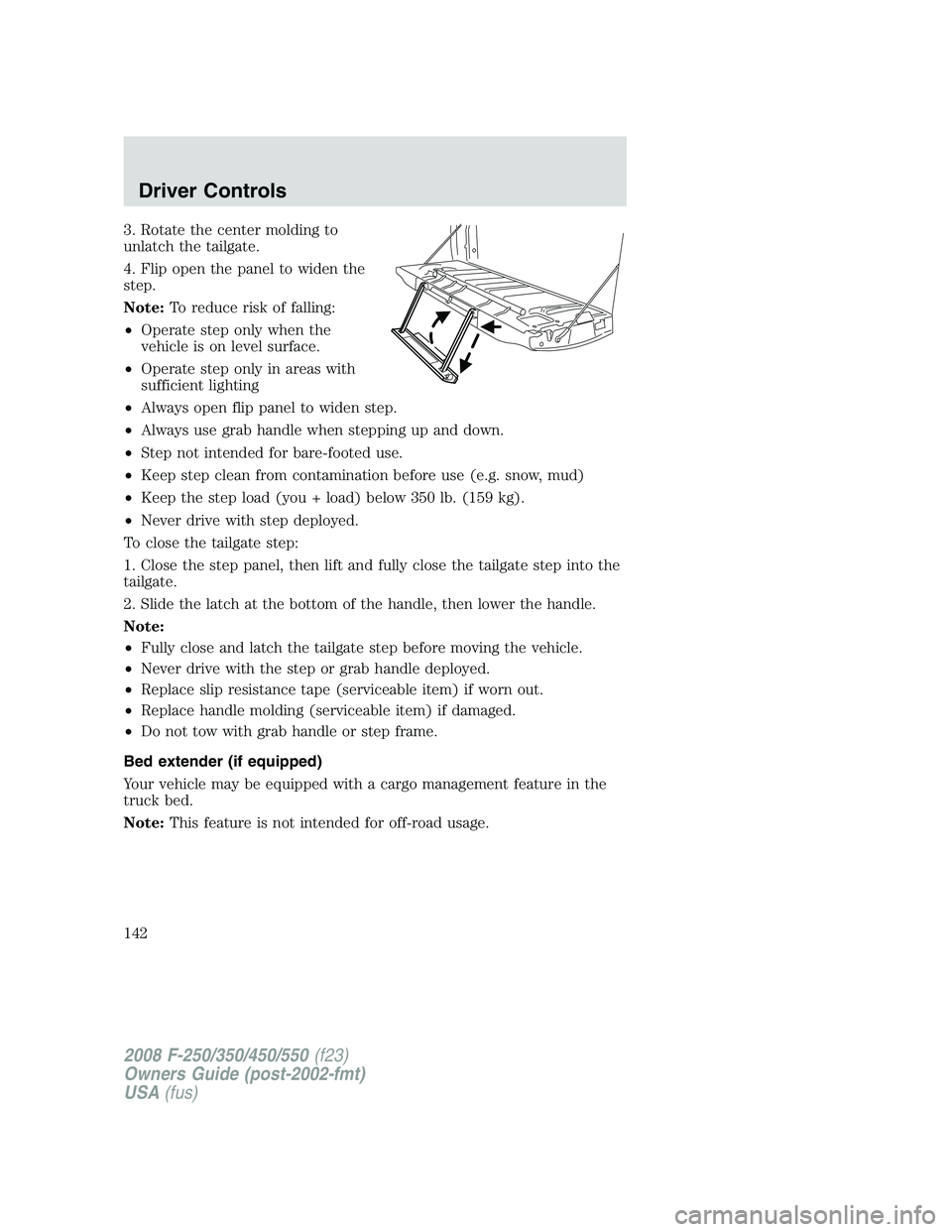 FORD F250 2008 Owners Manual 3. Rotate the center molding to
unlatch the tailgate.
4. Flip open the panel to widen the
step.
Note:To reduce risk of falling:
•Operate step only when the
vehicle is on level surface.
•Operate st FORD F250 2008 Owners Manual 3. Rotate the center molding to
unlatch the tailgate.
4. Flip open the panel to widen the
step.
Note:To reduce risk of falling:
•Operate step only when the
vehicle is on level surface.
•Operate st