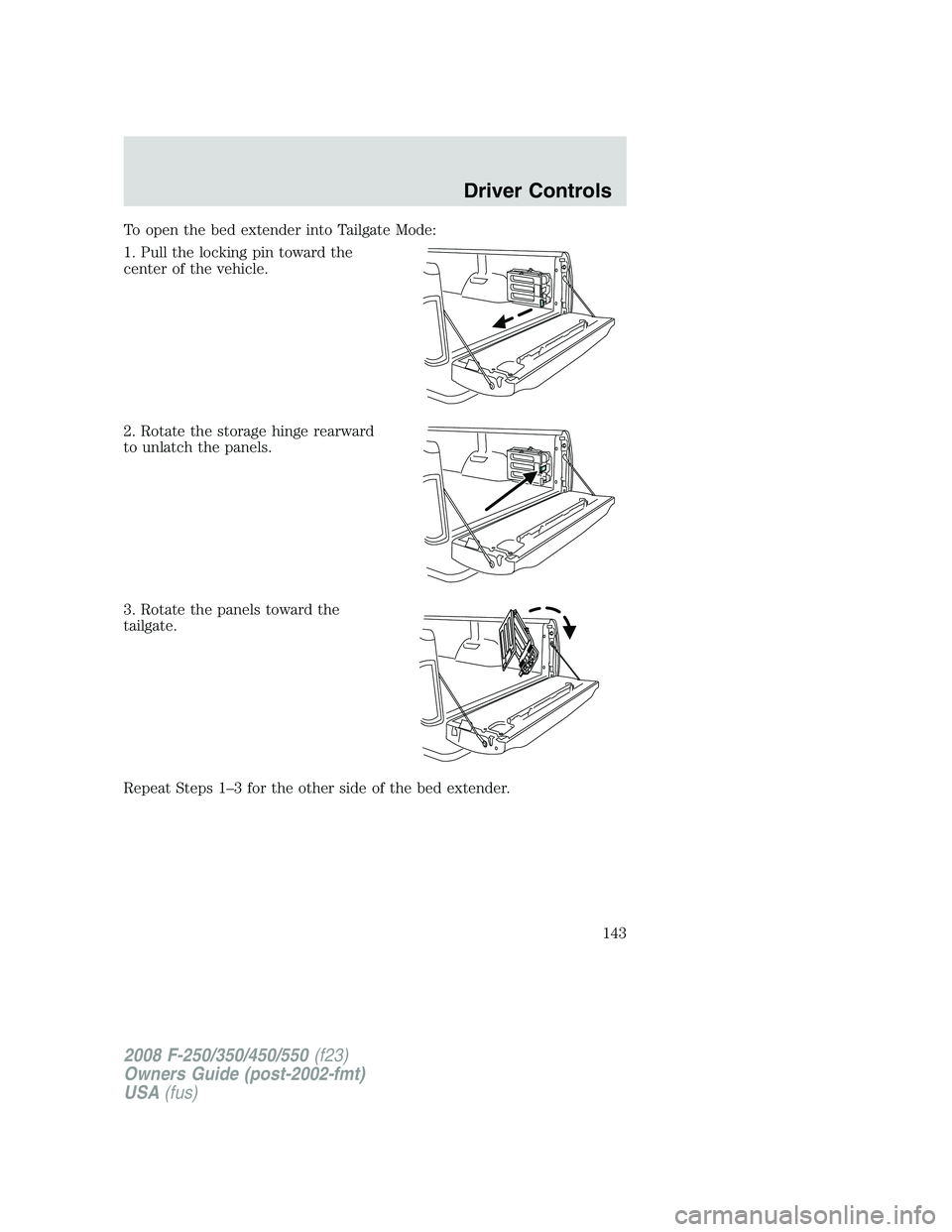 FORD F250 2008 Owners Manual To open the bed extender into Tailgate Mode:
1. Pull the locking pin toward the
center of the vehicle.
2. Rotate the storage hinge rearward
to unlatch the panels.
3. Rotate the panels toward the
tailg FORD F250 2008 Owners Manual To open the bed extender into Tailgate Mode:
1. Pull the locking pin toward the
center of the vehicle.
2. Rotate the storage hinge rearward
to unlatch the panels.
3. Rotate the panels toward the
tailg