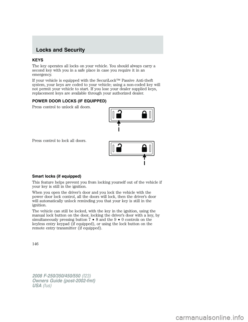 FORD F250 2008  Owners Manual KEYS
The key operates all locks on your vehicle. You should always carry a
second key with you in a safe place in case you require it in an
emergency.
If your vehicle is equipped with the SecuriLock�