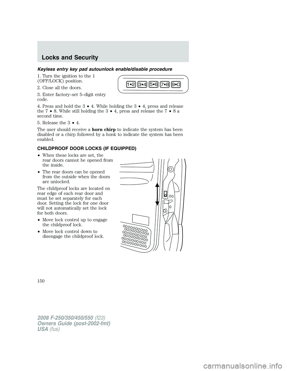 FORD F250 2008 Owners Manual Keyless entry key pad autounlock enable/disable procedure
1. Turn the ignition to the 1
(OFF/LOCK) position.
2. Close all the doors.
3. Enter factory–set 5–digit entry
code.
4. Press and hold the FORD F250 2008 Owners Manual Keyless entry key pad autounlock enable/disable procedure
1. Turn the ignition to the 1
(OFF/LOCK) position.
2. Close all the doors.
3. Enter factory–set 5–digit entry
code.
4. Press and hold the