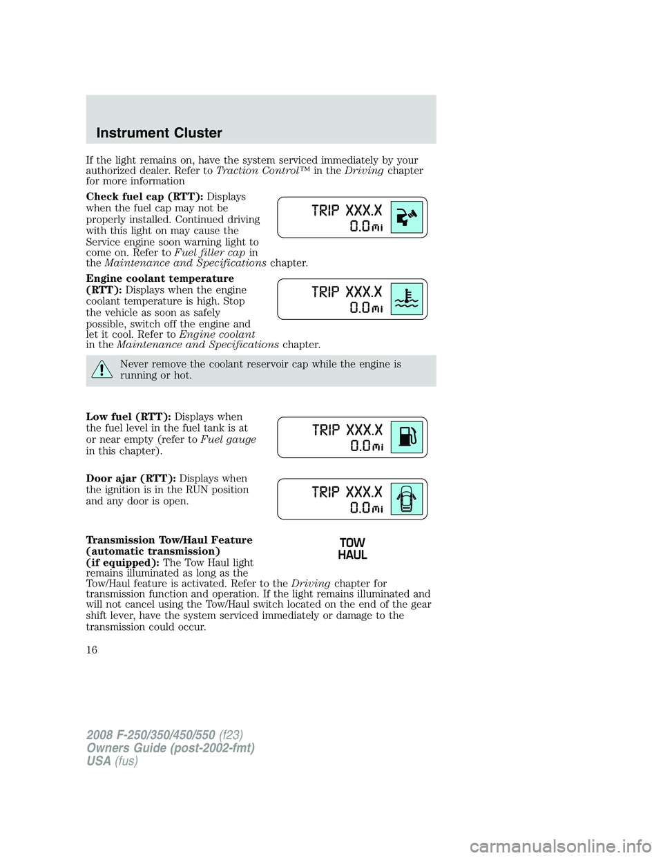 FORD F250 2008 User Guide If the light remains on, have the system serviced immediately by your
authorized dealer. Refer toTraction Control™in theDrivingchapter
for more information
Check fuel cap (RTT):Displays
when the fue