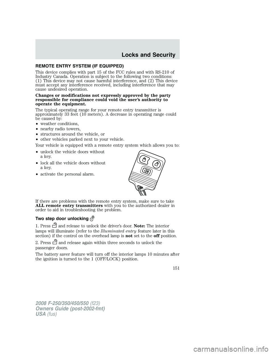 FORD F250 2008  Owners Manual REMOTE ENTRY SYSTEM (IF EQUIPPED)
This device complies with part 15 of the FCC rules and with RS-210 of
Industry Canada. Operation is subject to the following two conditions:
(1) This device may not c