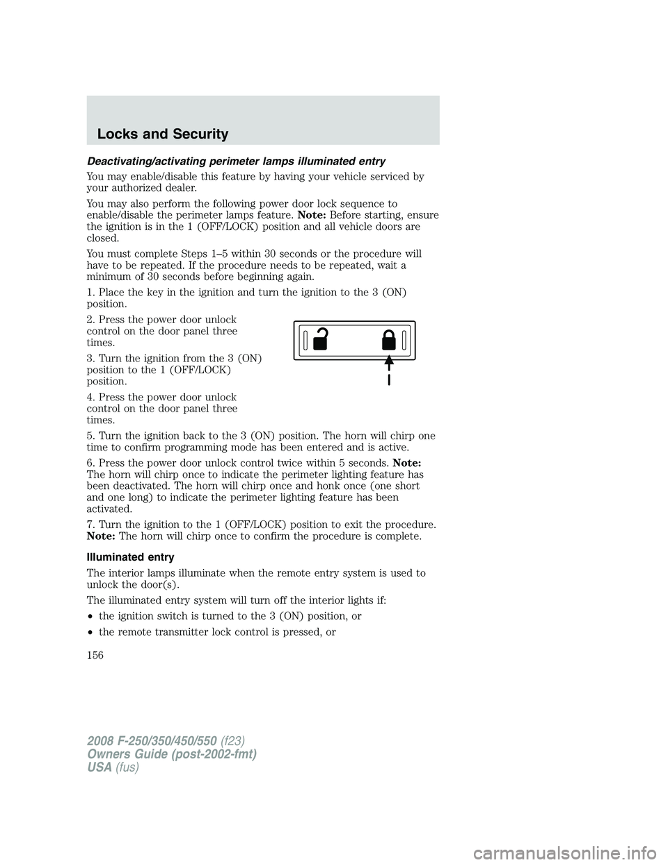 FORD F250 2008  Owners Manual Deactivating/activating perimeter lamps illuminated entry
You may enable/disable this feature by having your vehicle serviced by
your authorized dealer.
You may also perform the following power door l