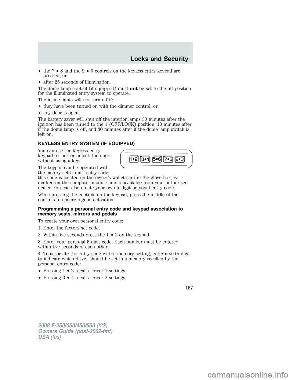 FORD F250 2008  Owners Manual •the 7•8 and the 9•0 controls on the keyless entry keypad are
pressed, or
•after 25 seconds of illumination.
The dome lamp control (if equipped) mustnotbe set to the off position
for the illum