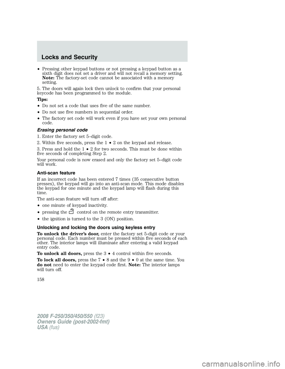 FORD F250 2008  Owners Manual •Pressing other keypad buttons or not pressing a keypad button as a
sixth digit does not set a driver and will not recall a memory setting.
Note:The factory-set code cannot be associated with a memo