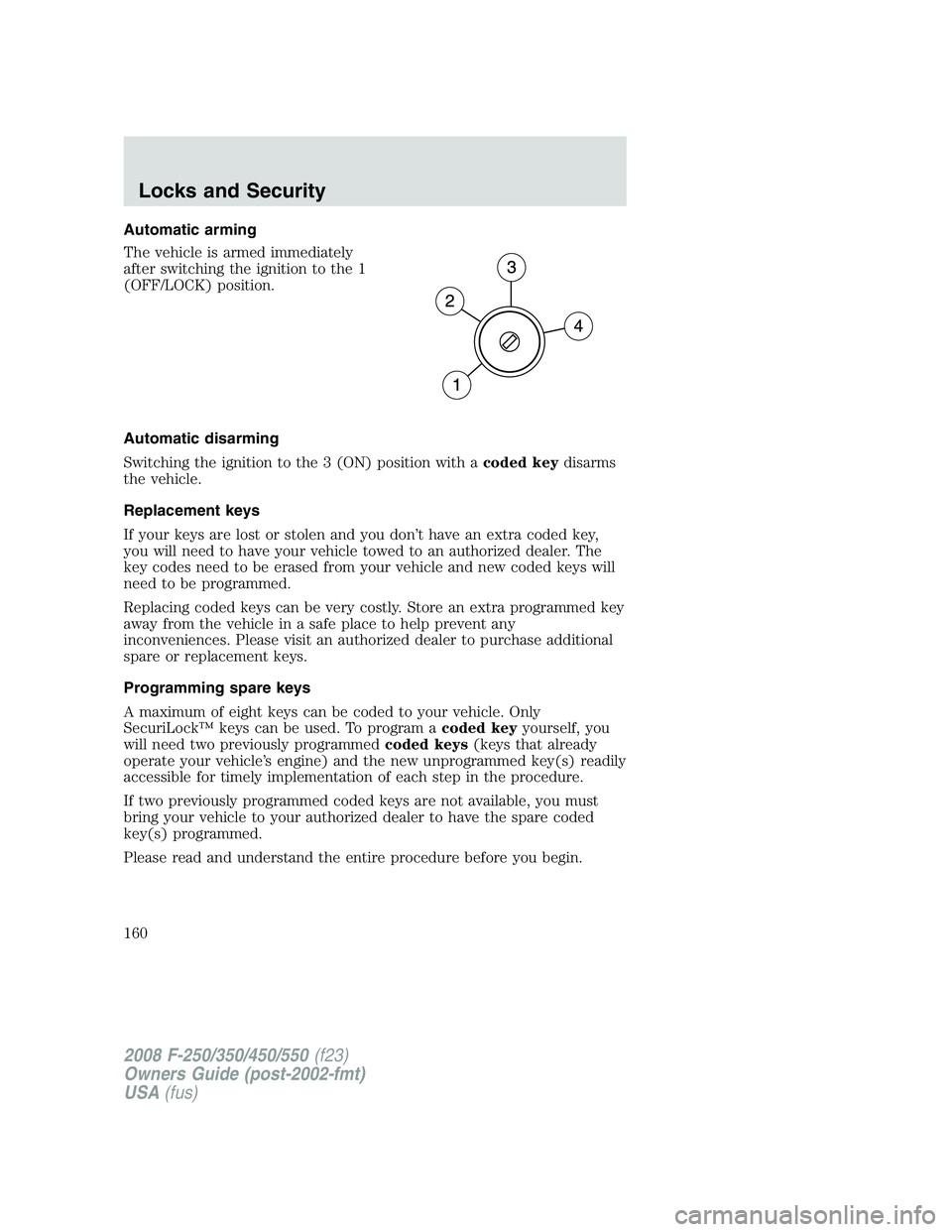 FORD F250 2008  Owners Manual Automatic arming
The vehicle is armed immediately
after switching the ignition to the 1
(OFF/LOCK) position.
Automatic disarming
Switching the ignition to the 3 (ON) position with acoded keydisarms
th