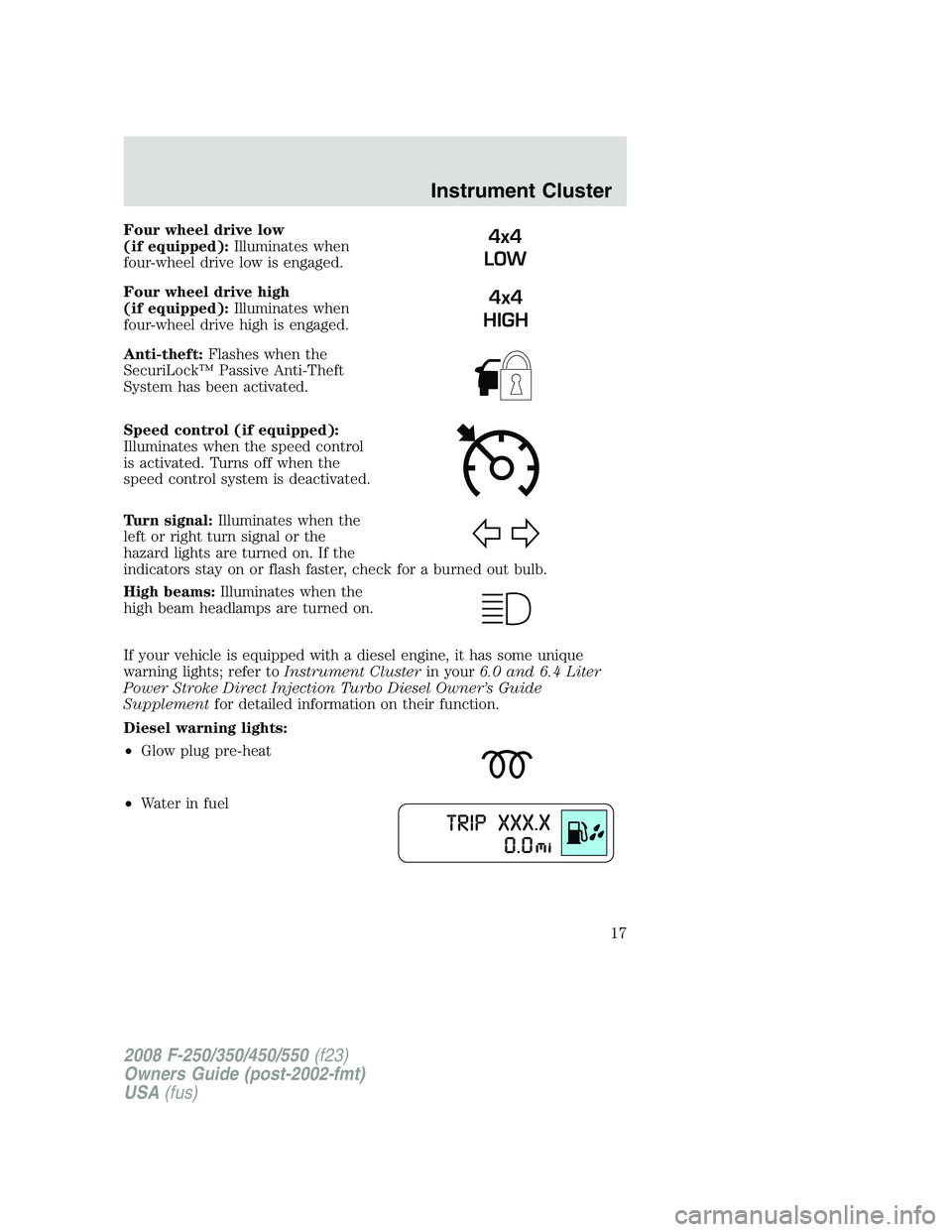 FORD F250 2008 User Guide Four wheel drive low
(if equipped):Illuminates when
four-wheel drive low is engaged.
Four wheel drive high
(if equipped):Illuminates when
four-wheel drive high is engaged.
Anti-theft:Flashes when the
