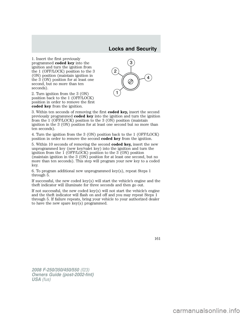 FORD F250 2008  Owners Manual 1. Insert the first previously
programmedcoded keyinto the
ignition and turn the ignition from
the 1 (OFF/LOCK) position to the 3
(ON) position (maintain ignition in
the 3 (ON) position for at least o