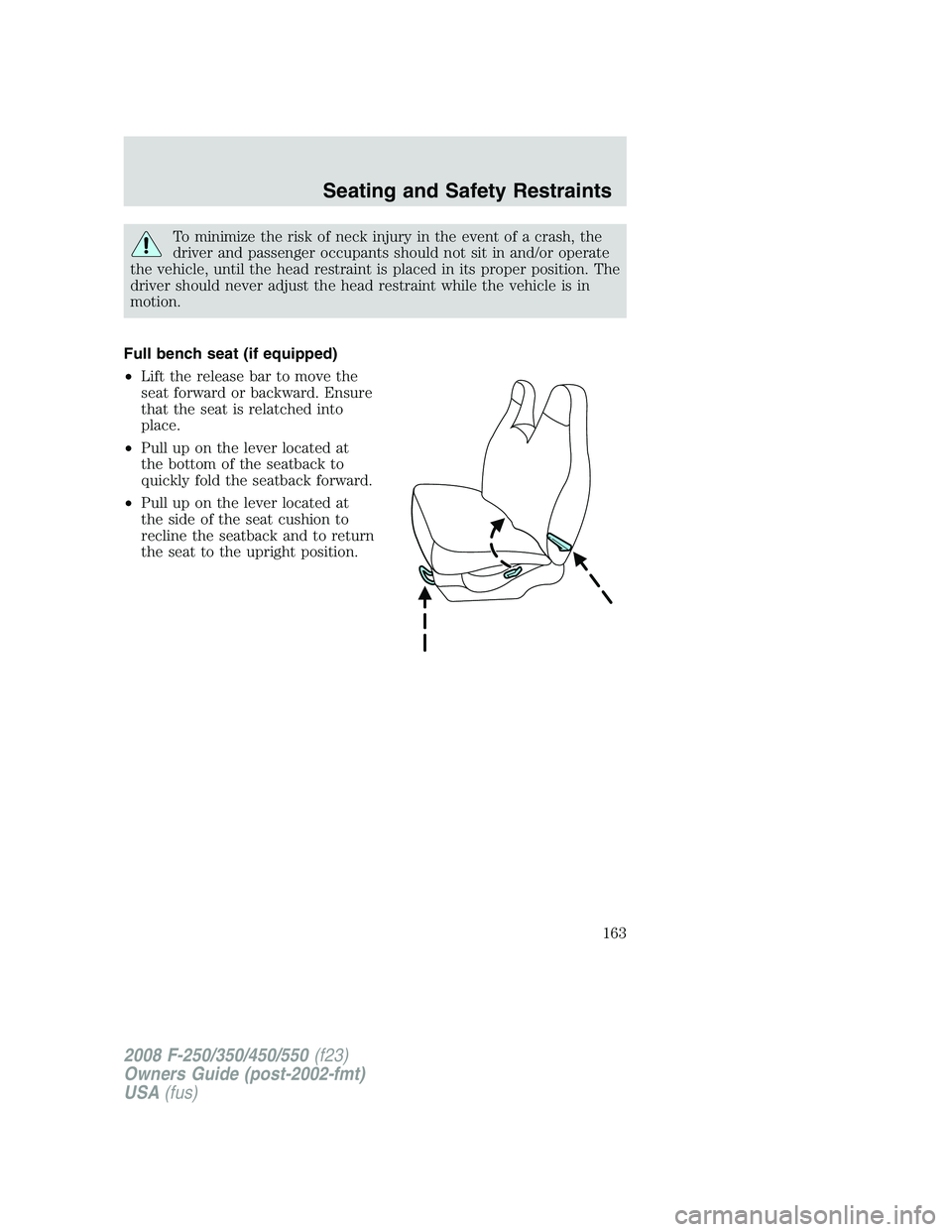 FORD F250 2008  Owners Manual To minimize the risk of neck injury in the event of a crash, the
driver and passenger occupants should not sit in and/or operate
the vehicle, until the head restraint is placed in its proper position.
