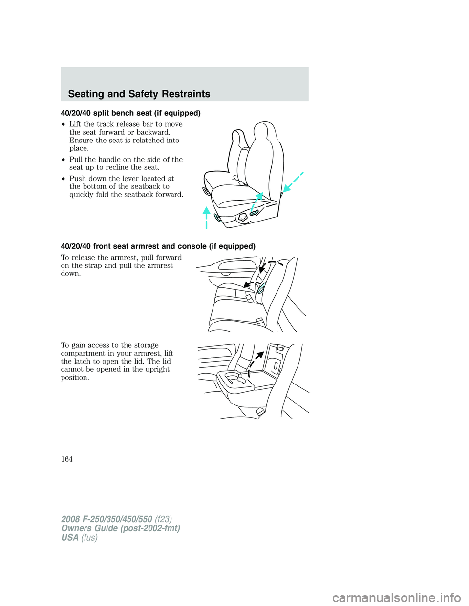FORD F250 2008  Owners Manual 40/20/40 split bench seat (if equipped)
•Lift the track release bar to move
the seat forward or backward.
Ensure the seat is relatched into
place.
•Pull the handle on the side of the
seat up to re