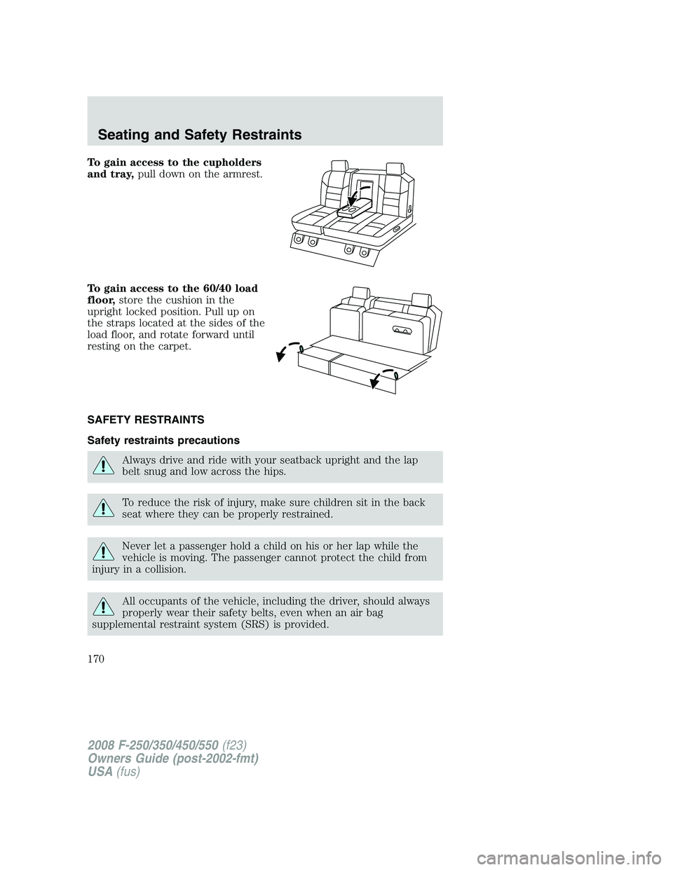 FORD F250 2008  Owners Manual To gain access to the cupholders
and tray,pull down on the armrest.
To gain access to the 60/40 load
floor,store the cushion in the
upright locked position. Pull up on
the straps located at the sides 