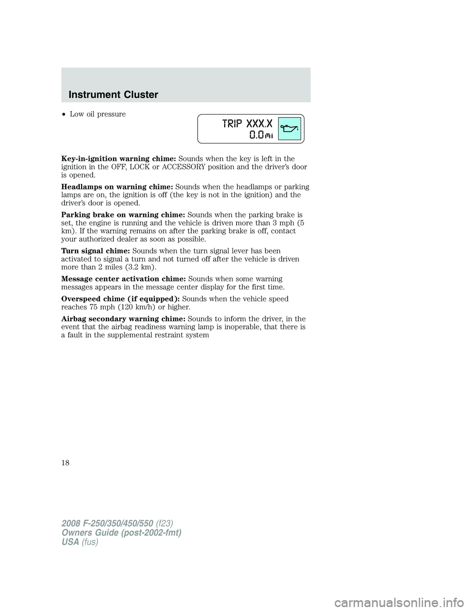 FORD F250 2008  Owners Manual •Low oil pressure
Key-in-ignition warning chime:Sounds when the key is left in the
ignition in the OFF, LOCK or ACCESSORY position and the driver’s door
is opened.
Headlamps on warning chime:Sound