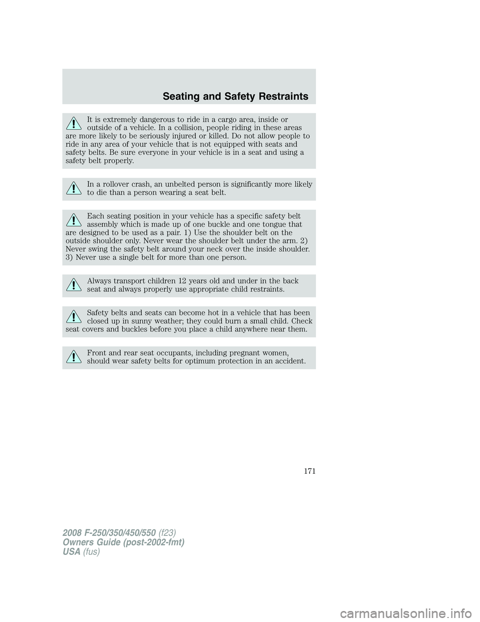 FORD F250 2008  Owners Manual It is extremely dangerous to ride in a cargo area, inside or
outside of a vehicle. In a collision, people riding in these areas
are more likely to be seriously injured or killed. Do not allow people t