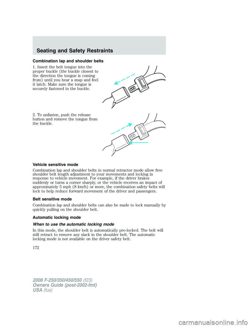 FORD F250 2008  Owners Manual Combination lap and shoulder belts
1. Insert the belt tongue into the
proper buckle (the buckle closest to
the direction the tongue is coming
from) until you hear a snap and feel
it latch. Make sure t