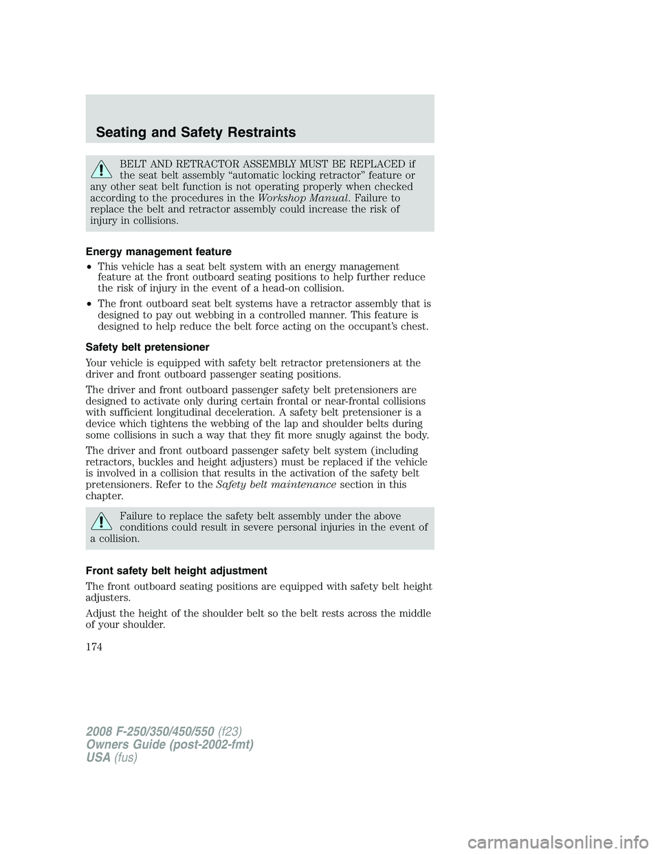 FORD F250 2008  Owners Manual BELT AND RETRACTOR ASSEMBLY MUST BE REPLACED if
the seat belt assembly “automatic locking retractor” feature or
any other seat belt function is not operating properly when checked
according to the