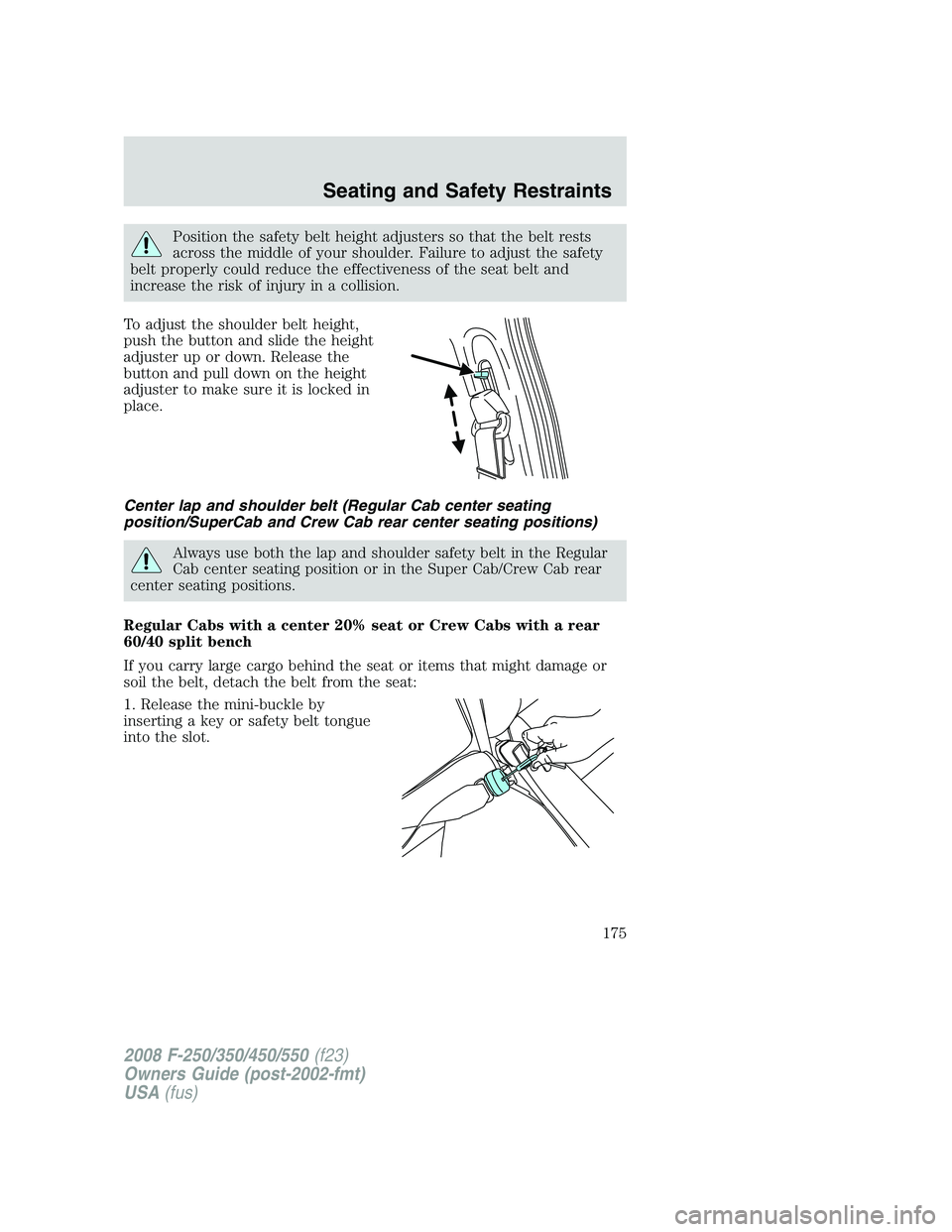 FORD F250 2008  Owners Manual Position the safety belt height adjusters so that the belt rests
across the middle of your shoulder. Failure to adjust the safety
belt properly could reduce the effectiveness of the seat belt and
incr