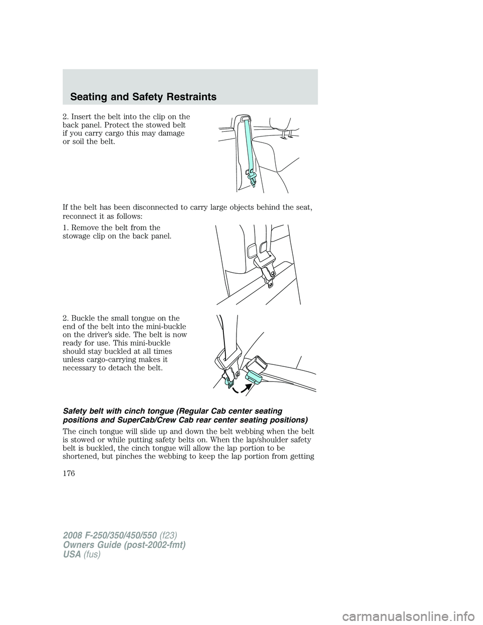 FORD F250 2008  Owners Manual 2. Insert the belt into the clip on the
back panel. Protect the stowed belt
if you carry cargo this may damage
or soil the belt.
If the belt has been disconnected to carry large objects behind the sea