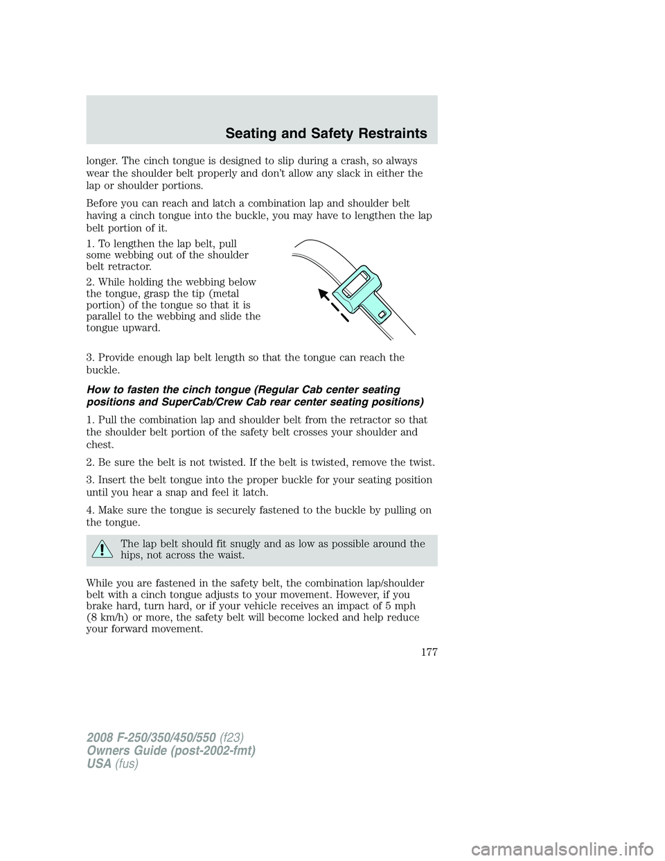 FORD F250 2008  Owners Manual longer. The cinch tongue is designed to slip during a crash, so always
wear the shoulder belt properly and don’t allow any slack in either the
lap or shoulder portions.
Before you can reach and latc