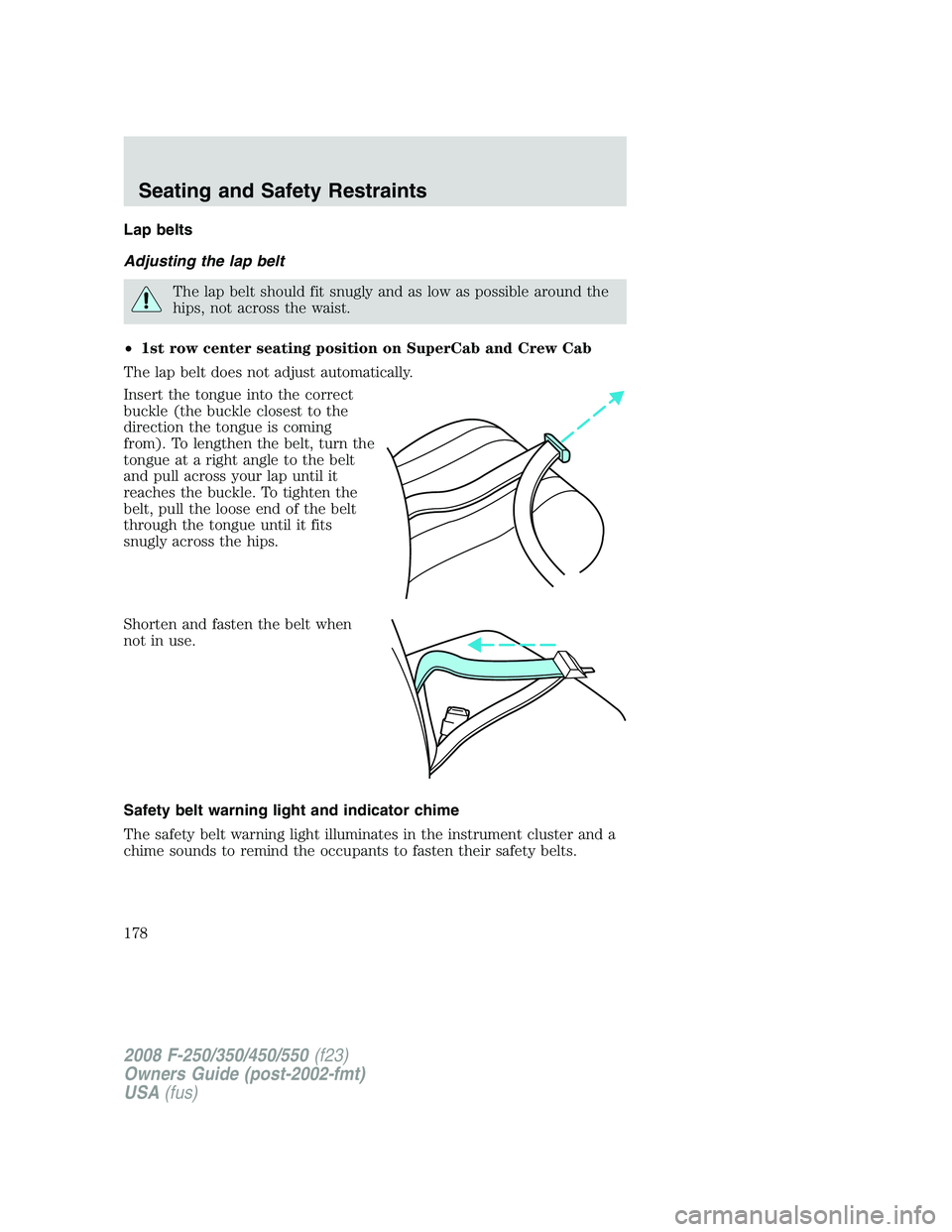 FORD F250 2008  Owners Manual Lap belts
Adjusting the lap belt
The lap belt should fit snugly and as low as possible around the
hips, not across the waist.
•1st row center seating position on SuperCab and Crew Cab
The lap belt d