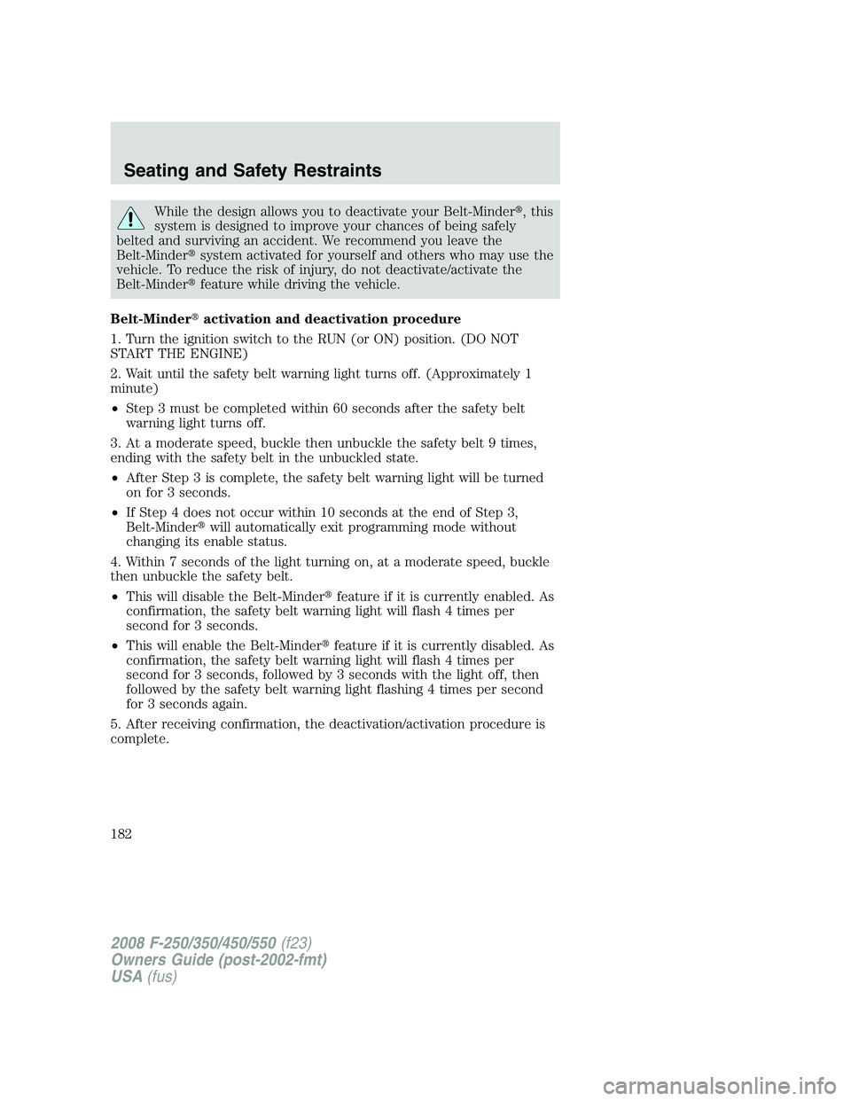 FORD F250 2008  Owners Manual While the design allows you to deactivate your Belt-Minder, this
system is designed to improve your chances of being safely
belted and surviving an accident. We recommend you leave the
Belt-Mindersy