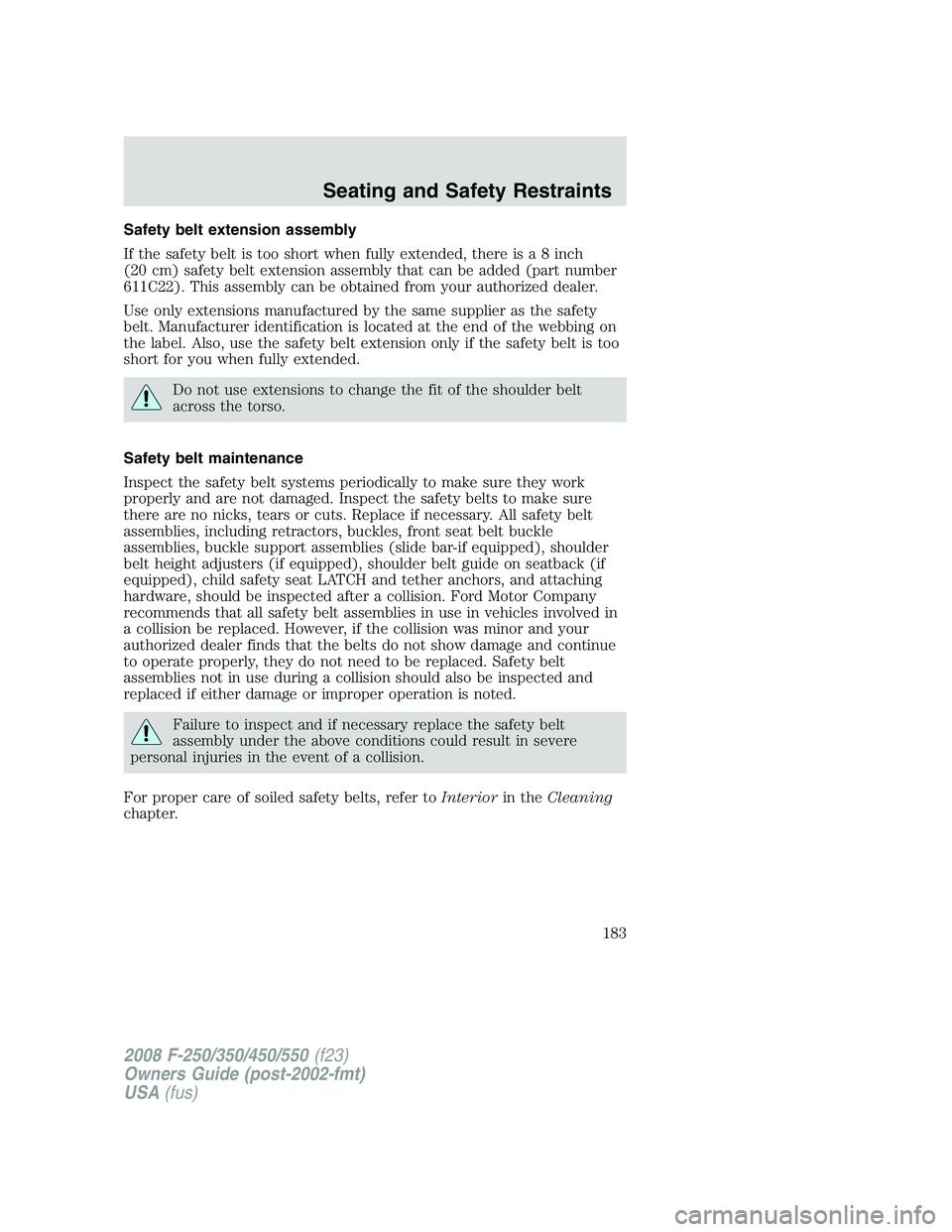FORD F250 2008  Owners Manual Safety belt extension assembly
If the safety belt is too short when fully extended, there is a 8 inch
(20 cm) safety belt extension assembly that can be added (part number
611C22). This assembly can b
