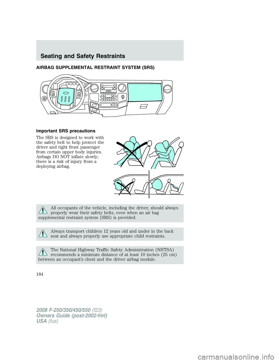 FORD F250 2008  Owners Manual AIRBAG SUPPLEMENTAL RESTRAINT SYSTEM (SRS)
Important SRS precautions
The SRS is designed to work with
the safety belt to help protect the
driver and right front passenger
from certain upper body injur