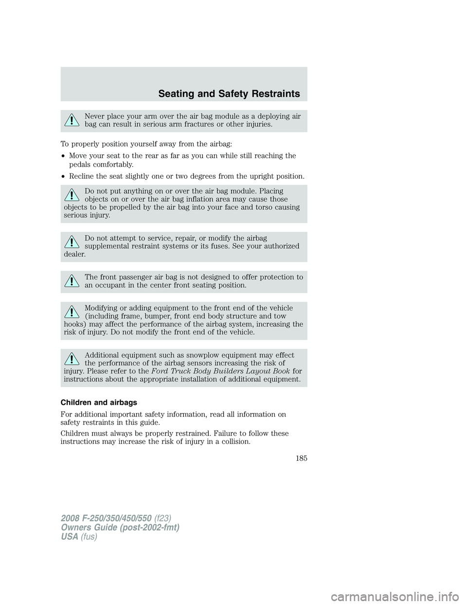 FORD F250 2008  Owners Manual Never place your arm over the air bag module as a deploying air
bag can result in serious arm fractures or other injuries.
To properly position yourself away from the airbag:
•Move your seat to the 