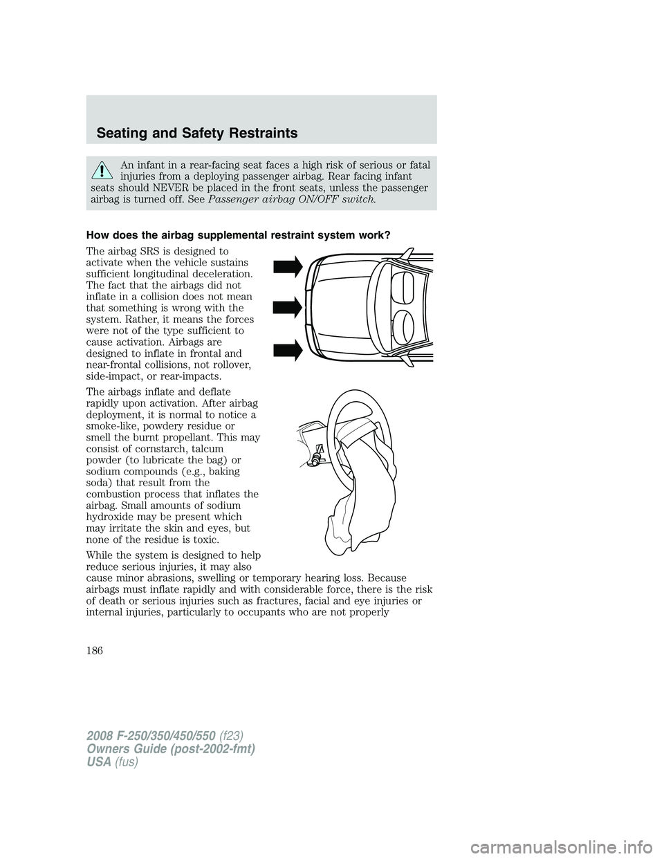 FORD F250 2008  Owners Manual An infant in a rear-facing seat faces a high risk of serious or fatal
injuries from a deploying passenger airbag. Rear facing infant
seats should NEVER be placed in the front seats, unless the passeng