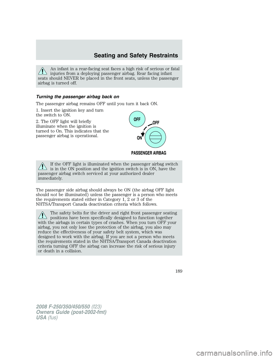 FORD F250 2008  Owners Manual An infant in a rear-facing seat faces a high risk of serious or fatal
injuries from a deploying passenger airbag. Rear facing infant
seats should NEVER be placed in the front seats, unless the passeng