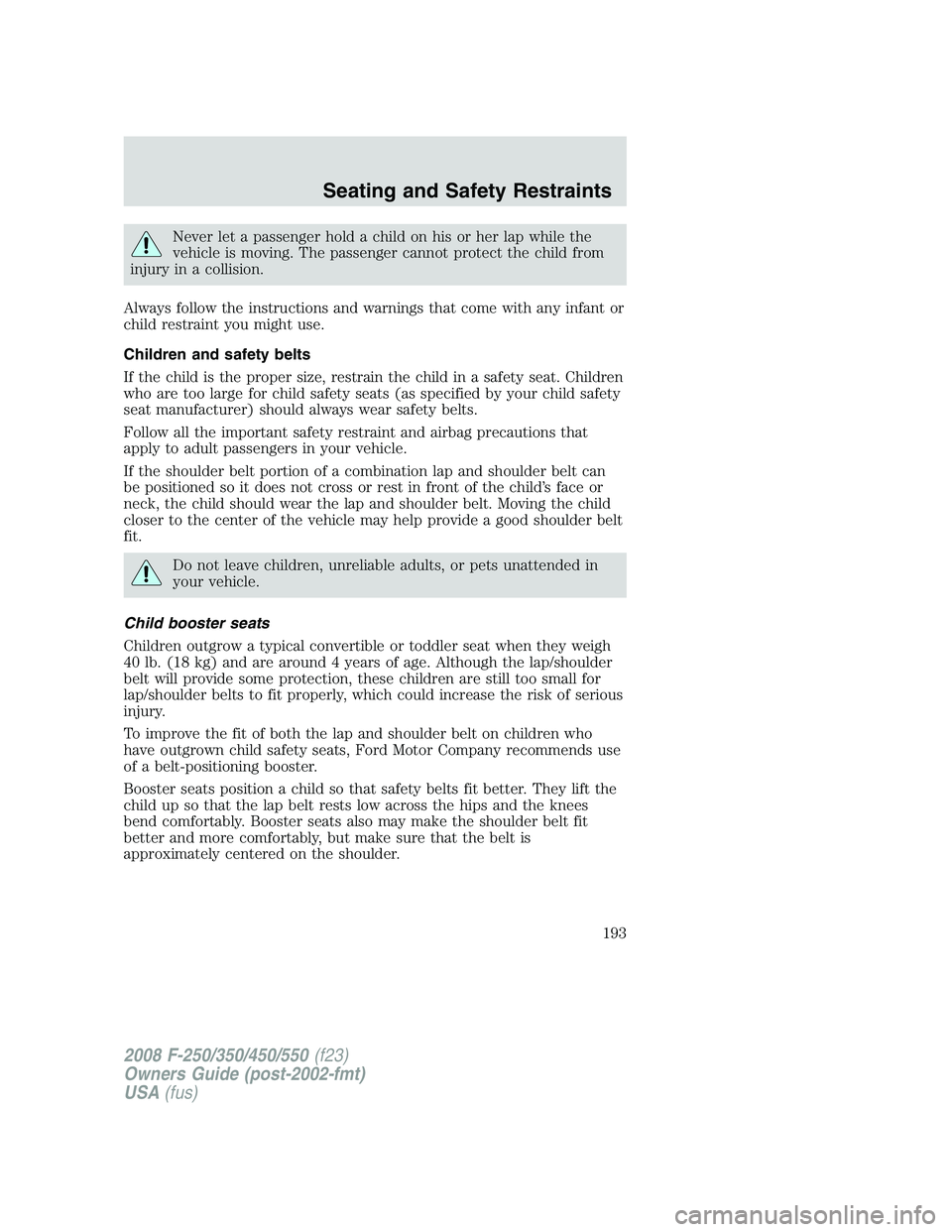 FORD F250 2008  Owners Manual Never let a passenger hold a child on his or her lap while the
vehicle is moving. The passenger cannot protect the child from
injury in a collision.
Always follow the instructions and warnings that co