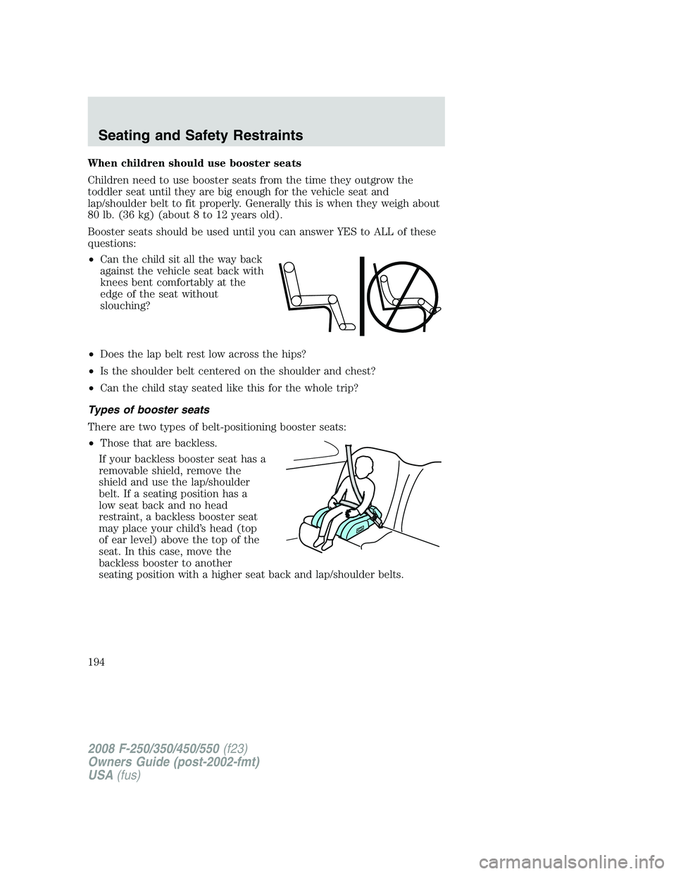FORD F250 2008  Owners Manual When children should use booster seats
Children need to use booster seats from the time they outgrow the
toddler seat until they are big enough for the vehicle seat and
lap/shoulder belt to fit proper