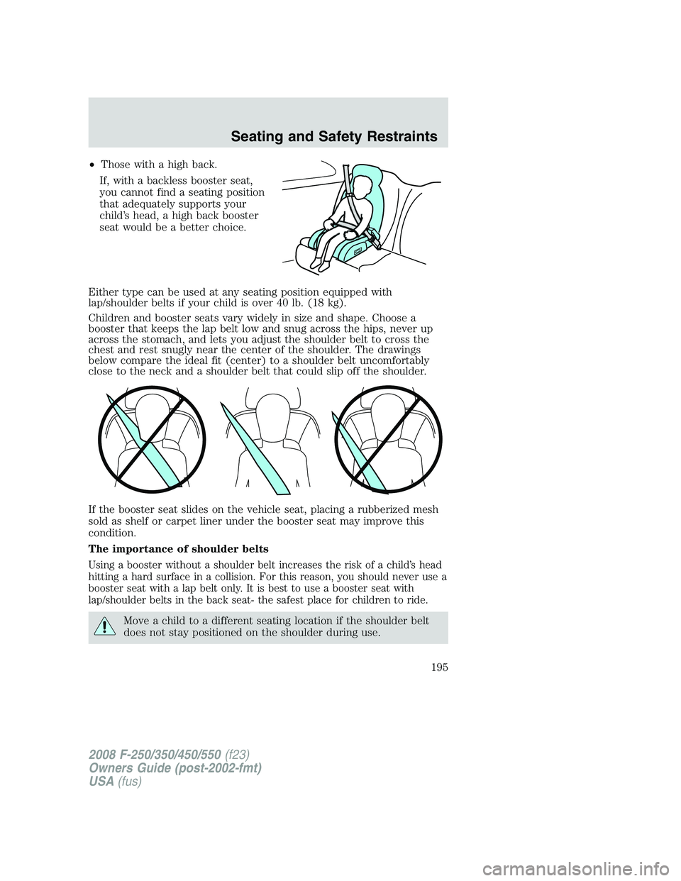 FORD F250 2008  Owners Manual •Those with a high back.
If, with a backless booster seat,
you cannot find a seating position
that adequately supports your
child’s head, a high back booster
seat would be a better choice.
Either 