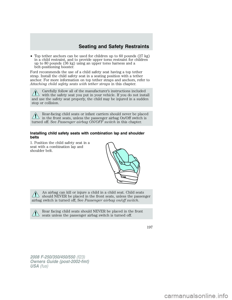 FORD F250 2008  Owners Manual •Top tether anchors can be used for children up to 60 pounds (27 kg)
in a child restraint, and to provide upper torso restraint for children
up to 80 pounds (36 kg) using an upper torso harness and 